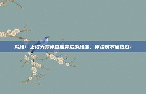 揭秘！上海大师杯直播背后的秘密，你绝对不能错过！