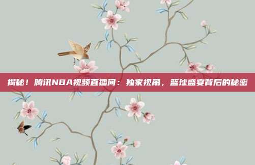 揭秘！腾讯NBA视频直播间：独家视角，篮球盛宴背后的秘密