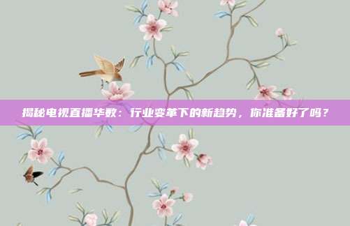 揭秘电视直播华数：行业变革下的新趋势，你准备好了吗？
