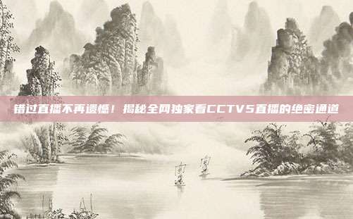错过直播不再遗憾!揭秘全网独家看CCTV5直播的绝密通道