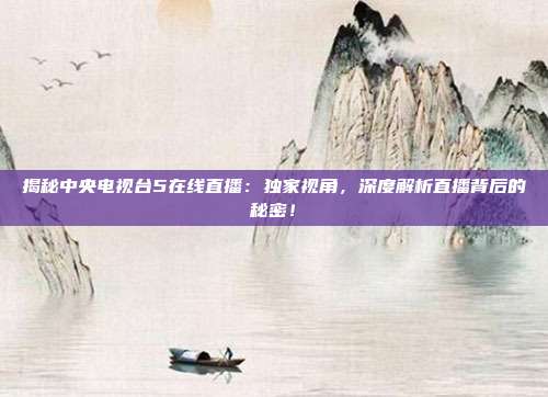 揭秘中央电视台5在线直播：独家视角，深度解析直播背后的秘密！