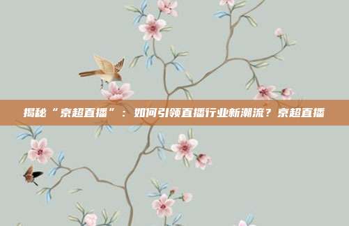揭秘“京超直播”：如何引领直播行业新潮流？京超直播