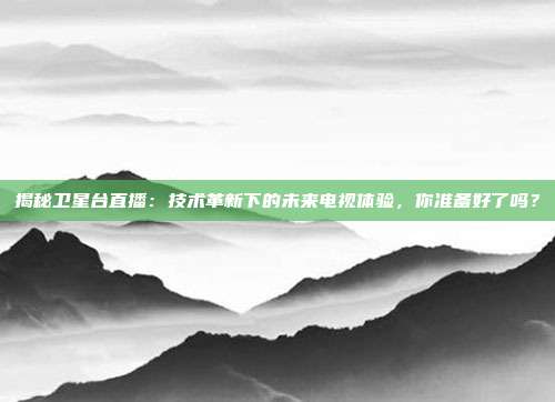 揭秘卫星台直播:技术革新下的未来电视体验,你准备好了吗?