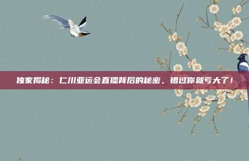 独家揭秘：仁川亚运会直播背后的秘密，错过你就亏大了！