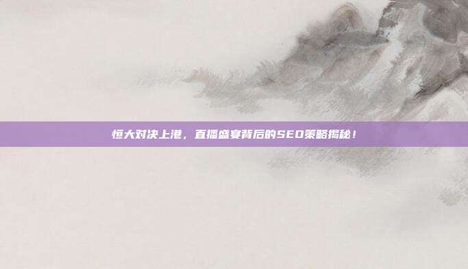 恒大对决上港,直播盛宴背后的SEO策略揭秘!