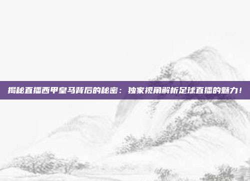揭秘直播西甲皇马背后的秘密:独家视角解析足球直播的魅力!