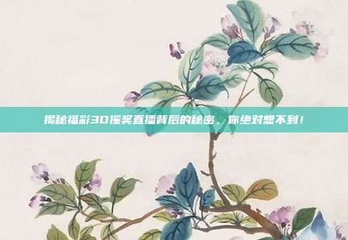 揭秘福彩3D摇奖直播背后的秘密,你绝对想不到!