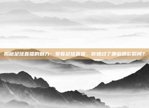 揭秘足球直播的魅力：爱看足球直播，你错过了哪些精彩瞬间？