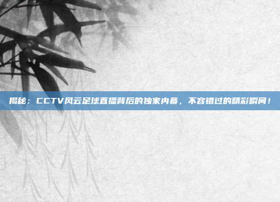 揭秘：CCTV风云足球直播背后的独家内幕，不容错过的精彩瞬间！