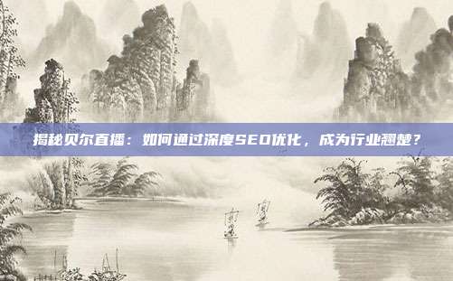 揭秘贝尔直播：如何通过深度SEO优化，成为行业翘楚？