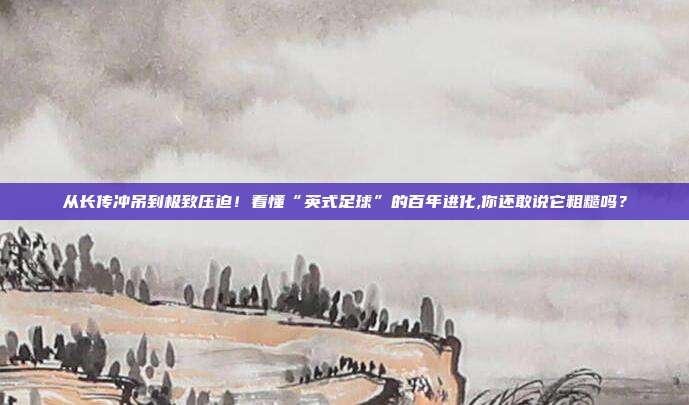 从长传冲吊到极致压迫！看懂“英式足球”的百年进化,你还敢说它粗糙吗？