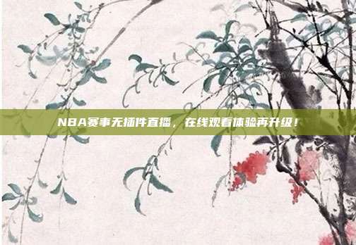 NBA赛事无插件直播，在线观看体验再升级！