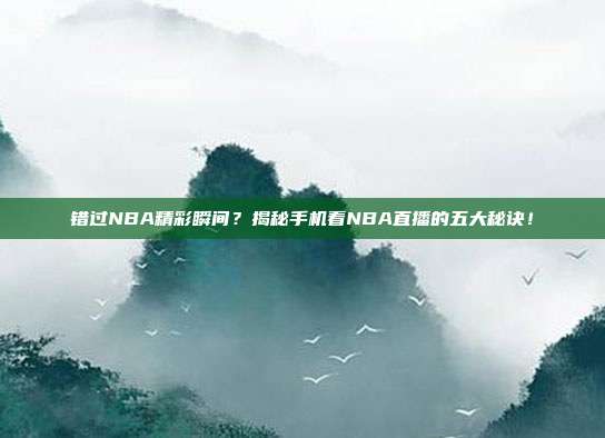 错过NBA精彩瞬间?揭秘手机看NBA直播的五大秘诀!