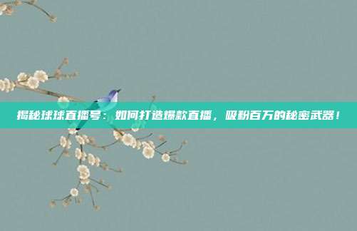 揭秘球球直播号：如何打造爆款直播，吸粉百万的秘密武器！