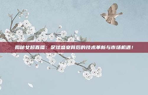 揭秘女超直播:足球盛宴背后的技术革新与市场机遇!