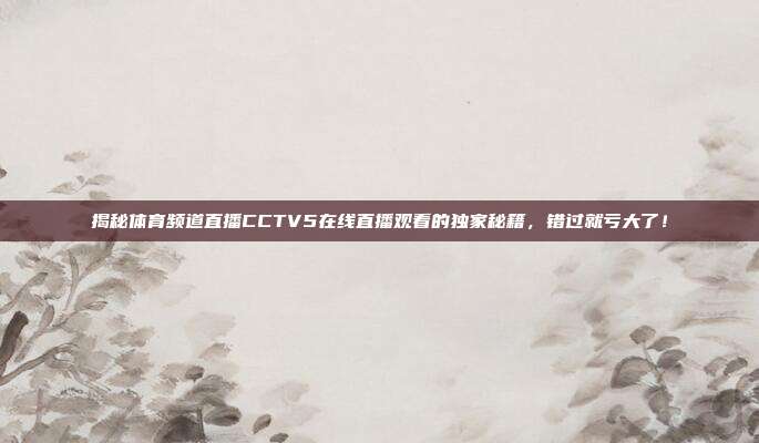 揭秘体育频道直播CCTV5在线直播观看的独家秘籍,错过就亏大了!