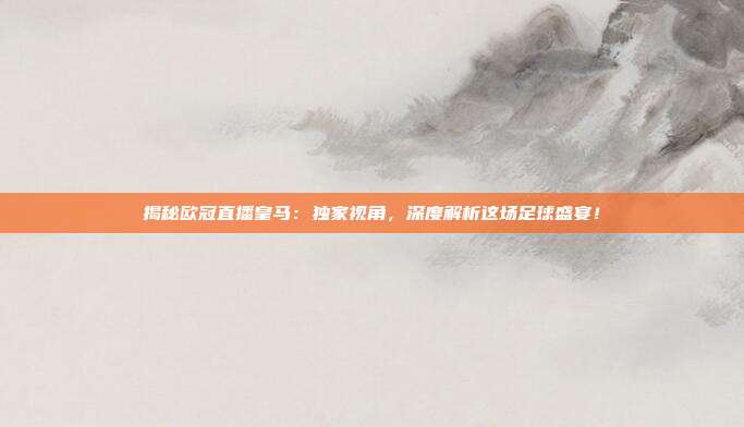 揭秘欧冠直播皇马：独家视角，深度解析这场足球盛宴！