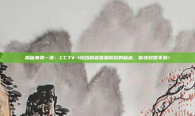 揭秘央视一哥:CCTV-1综合频道直播背后的秘密,你绝对想不到!