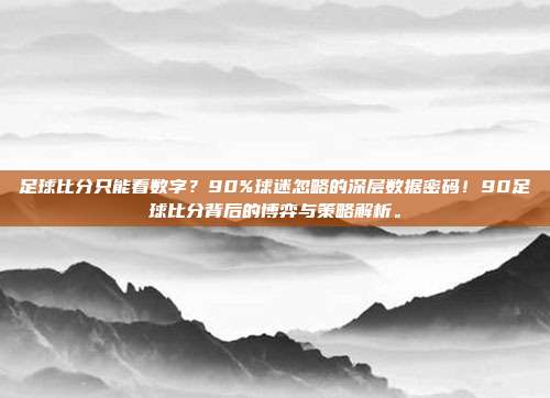 足球比分只能看数字？90%球迷忽略的深层数据密码！90足球比分背后的博弈与策略解析。