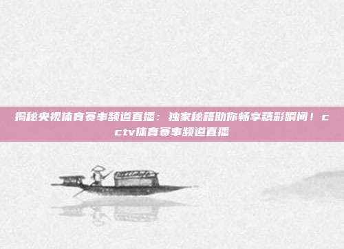 揭秘央视体育赛事频道直播:独家秘籍助你畅享精彩瞬间!cctv体育赛事频道直播