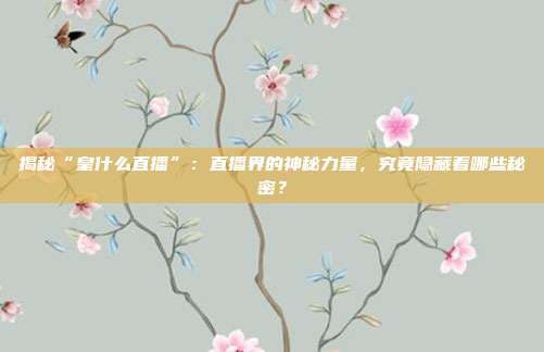 揭秘“皇什么直播”：直播界的神秘力量，究竟隐藏着哪些秘密？