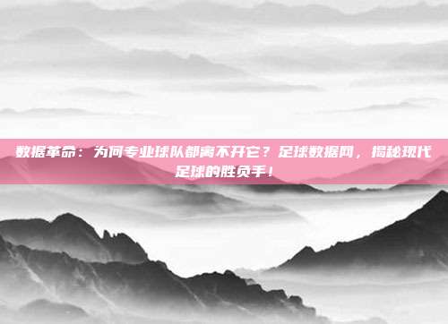 数据革命：为何专业球队都离不开它？足球数据网，揭秘现代足球的胜负手！