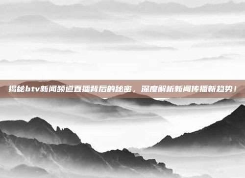 揭秘btv新闻频道直播背后的秘密，深度解析新闻传播新趋势！