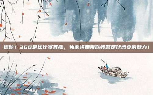 揭秘！360足球比赛直播，独家视角带你领略足球盛宴的魅力！