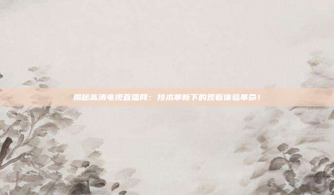 揭秘高清电视直播网：技术革新下的观看体验革命！