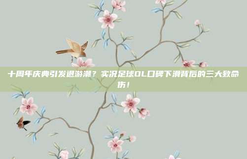 十周年庆典引发退游潮？实况足球OL口碑下滑背后的三大致命伤！