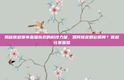 揭秘俄超赛事直播背后的科技力量，如何锁定精彩瞬间？俄超比赛直播