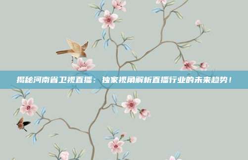揭秘河南省卫视直播：独家视角解析直播行业的未来趋势！