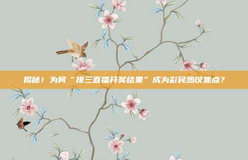 揭秘！为何“排三直播开奖结果”成为彩民热议焦点？