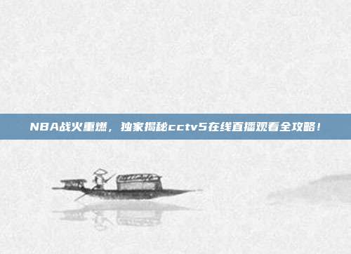 NBA战火重燃，独家揭秘cctv5在线直播观看全攻略！