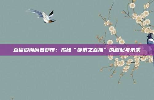 直播浪潮席卷都市：揭秘“都市之直播”的崛起与未来