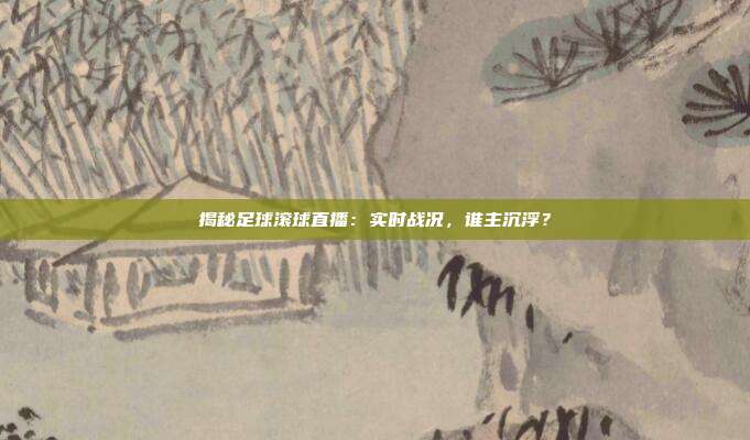 揭秘足球滚球直播：实时战况，谁主沉浮？