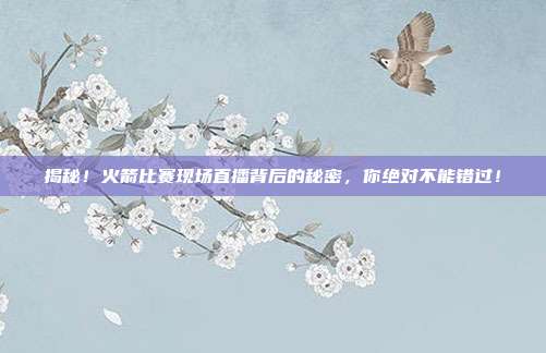 揭秘！火箭比赛现场直播背后的秘密，你绝对不能错过！