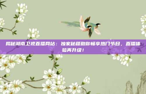 揭秘湖南卫视直播网站：独家秘籍助你畅享热门节目，直播体验再升级！