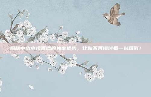 揭秘中山电视直播的独家优势，让你不再错过每一刻精彩！