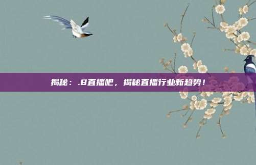 揭秘：.8直播吧，揭秘直播行业新趋势！
