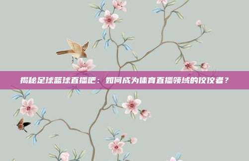 揭秘足球篮球直播吧：如何成为体育直播领域的佼佼者？