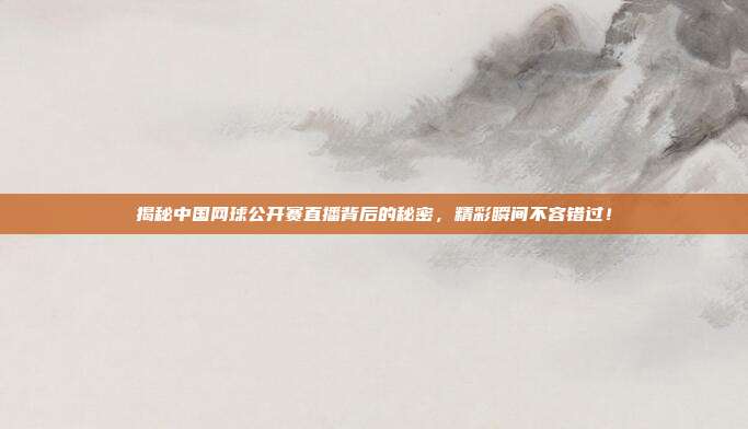 揭秘中国网球公开赛直播背后的秘密，精彩瞬间不容错过！