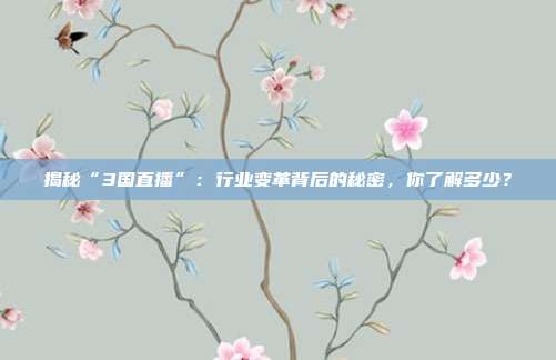 揭秘“3国直播”:行业变革背后的秘密,你了解多少?