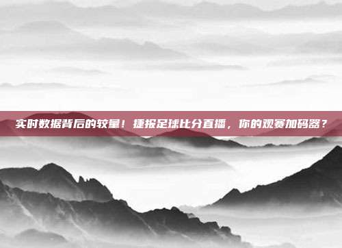 实时数据背后的较量！捷报足球比分直播，你的观赛加码器？