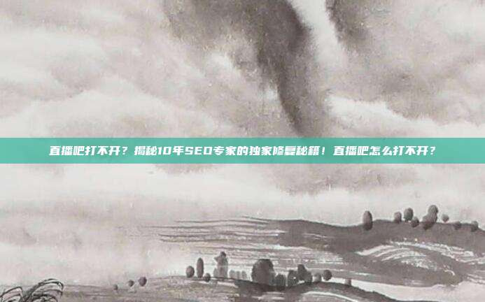 直播吧打不开？揭秘10年SEO专家的独家修复秘籍！直播吧怎么打不开？