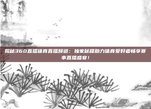 揭秘360直播体育直播频道：独家秘籍助力体育爱好者畅享赛事直播盛宴！