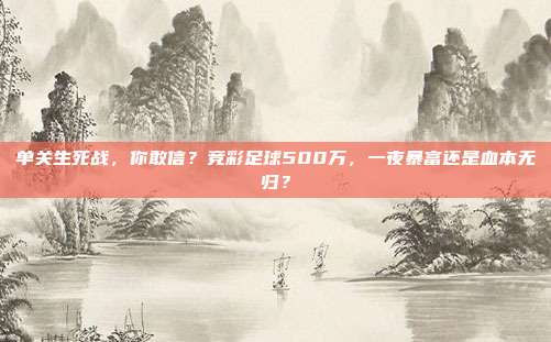 单关生死战，你敢信？竞彩足球500万，一夜暴富还是血本无归？