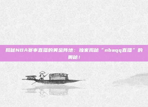 揭秘NBA赛事直播的黄金阵地：独家揭秘“nbaqq直播”的奥秘！