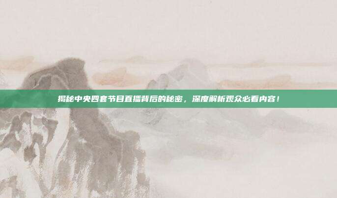 揭秘中央四套节目直播背后的秘密，深度解析观众必看内容！
