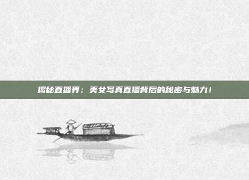 揭秘直播界:美女写真直播背后的秘密与魅力!